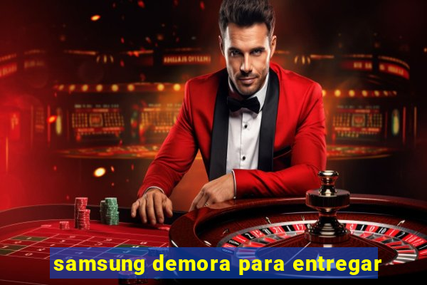 samsung demora para entregar